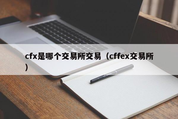 cfx是哪个交易所交易(cffex交易所)