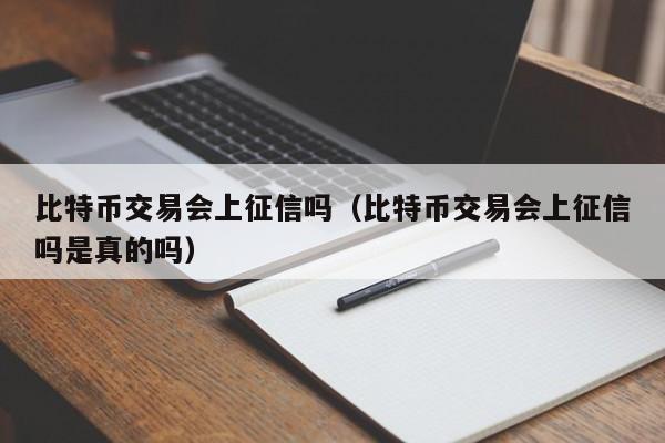 比特币交易会上征信吗(比特币交易会上征信吗是真的吗)