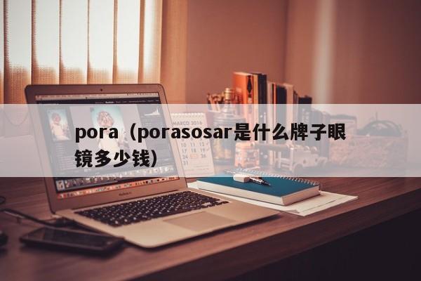 pora(porasosar是什么牌子眼镜多少钱)
