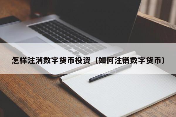 怎样注消数字货币投资(如何注销数字货币)