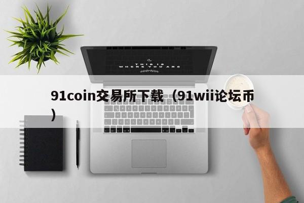 91coin交易所下载(91wii论坛币)