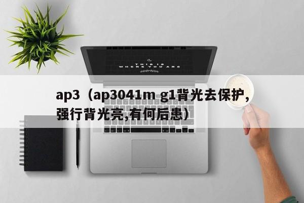 ap3(ap3041m g1背光去保护,强行背光亮,有何后患)