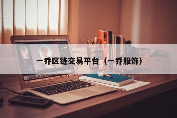 一乔区链交易平台(一乔服饰)