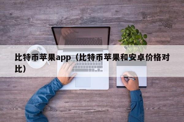 比特币苹果app(比特币苹果和安卓价格对比)