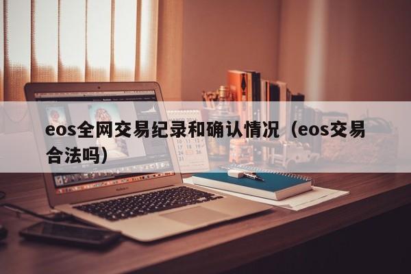 eos全网交易纪录和确认情况(eos交易合法吗)