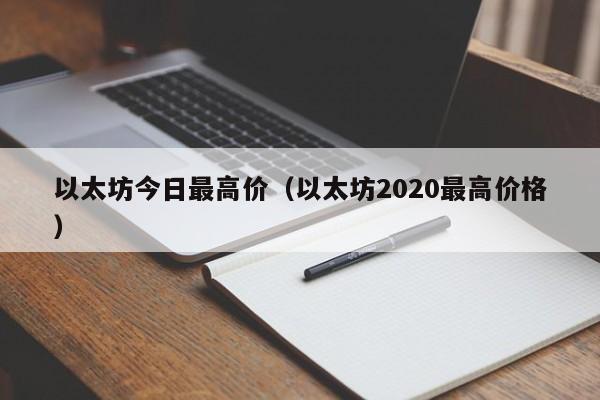 以太坊今日最高价(以太坊2020最高价格)