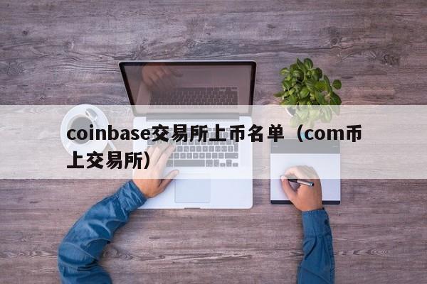 coinbase交易所上币名单(com币上交易所)
