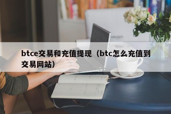 btce交易和充值提现(btc怎么充值到交易网站)