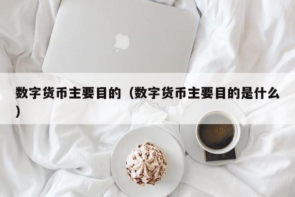 数字货币主要目的(数字货币主要目的是什么)