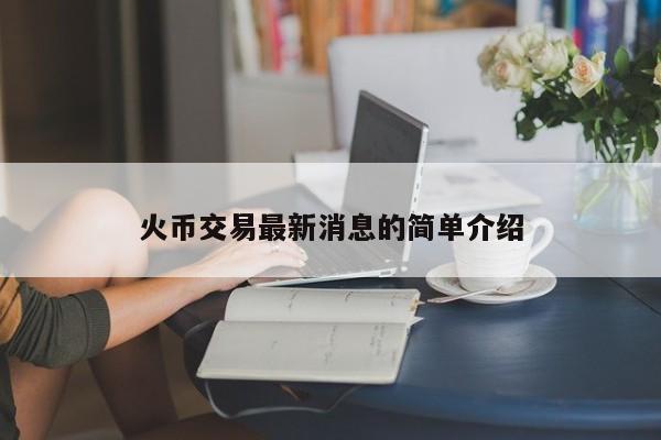 火币交易最新消息的简单介绍