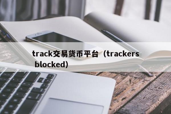 track交易货币平台(trackers blocked)