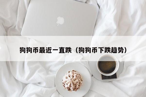 狗狗币最近一直跌(狗狗币下跌趋势)
