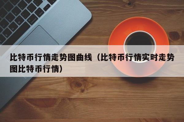 比特币行情走势图曲线(比特币行情实时走势图比特币行情)