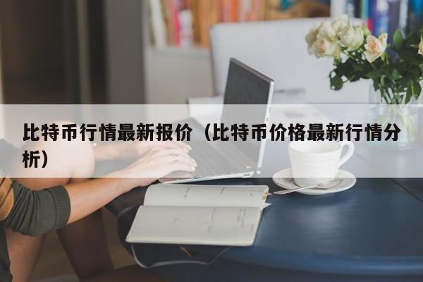 比特币行情最新报价(比特币价格最新行情分析)