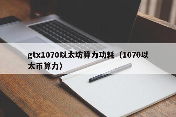 gtx1070以太坊算力功耗(1070以太币算力)
