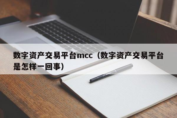 数字资产交易平台mcc(数字资产交易平台是怎样一回事)