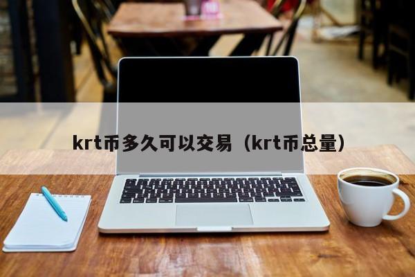 krt币多久可以交易(krt币总量)
