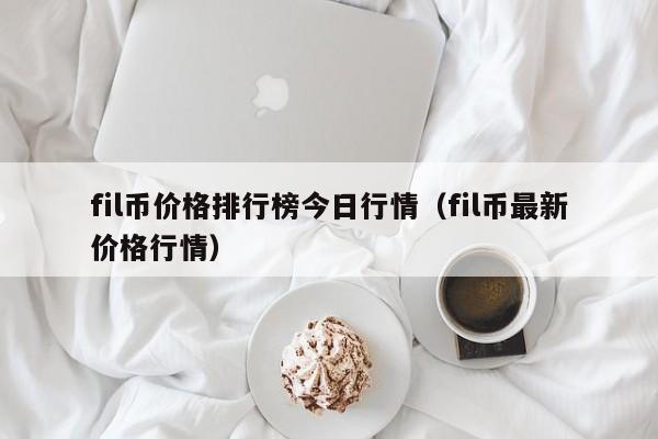 fil币价格排行榜今日行情(fil币最新价格行情)