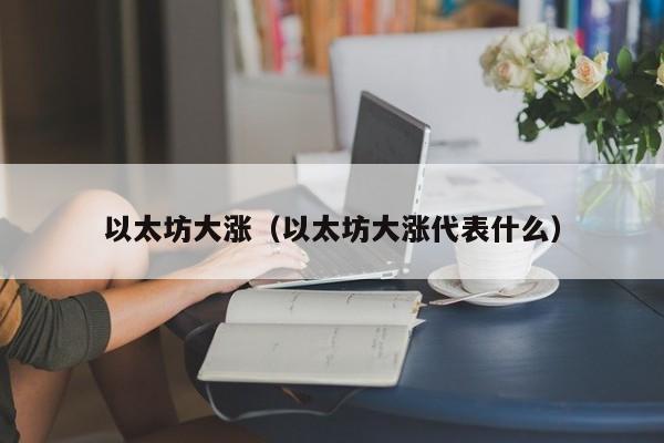 以太坊大涨(以太坊大涨代表什么)