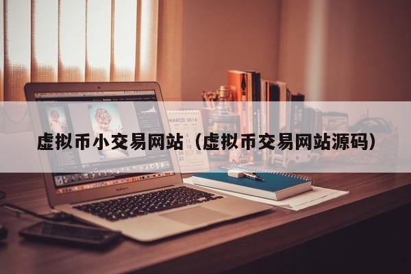 虚拟币小交易网站(虚拟币交易网站源码)