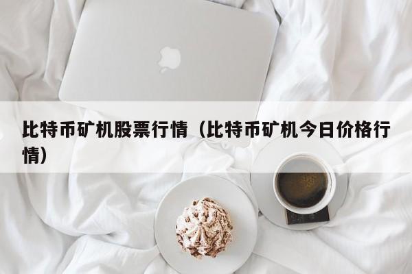 比特币矿机股票行情(比特币矿机今日价格行情)