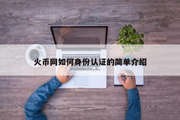 火币网如何身份认证的简单介绍