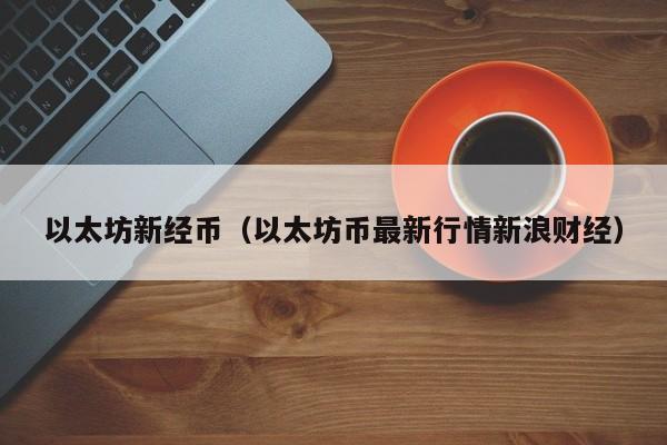 以太坊新经币(以太坊币最新行情新浪财经)