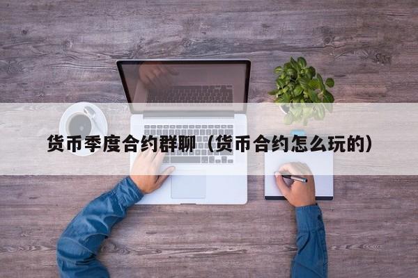 货币季度合约群聊(货币合约怎么玩的)