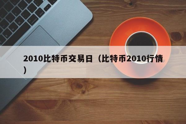 2010比特币交易日(比特币2010行情)