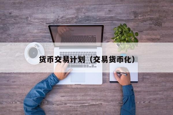 货币交易计划(交易货币化)