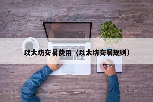 以太坊交易费用(以太坊交易规则)