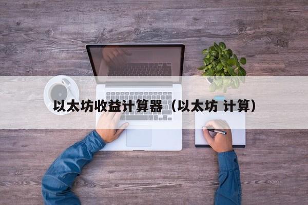 以太坊收益计算器(以太坊 计算)