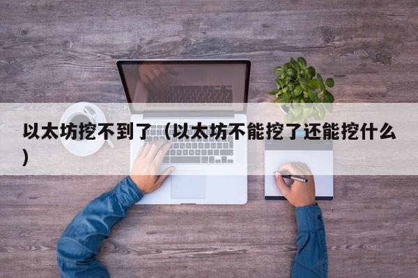 以太坊挖不到了(以太坊不能挖了还能挖什么)