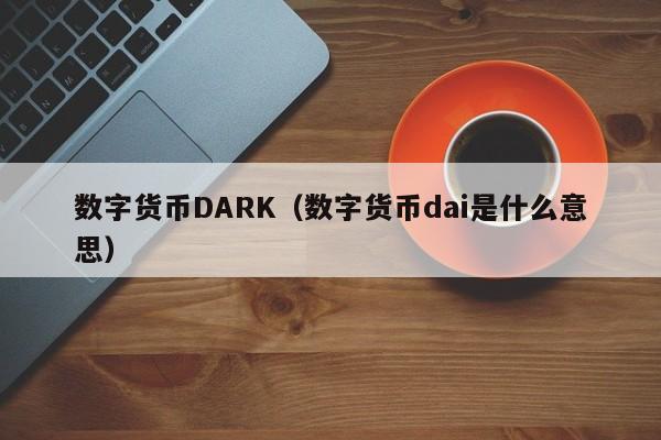 数字货币DARK(数字货币dai是什么意思)