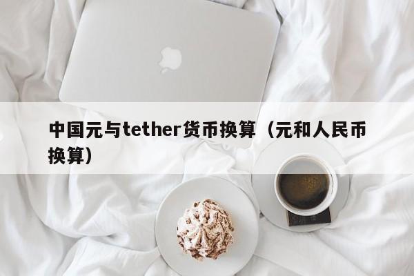 中国元与tether货币换算(元和人民币换算)
