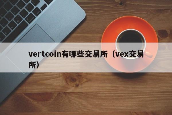 vertcoin有哪些交易所(vex交易所)