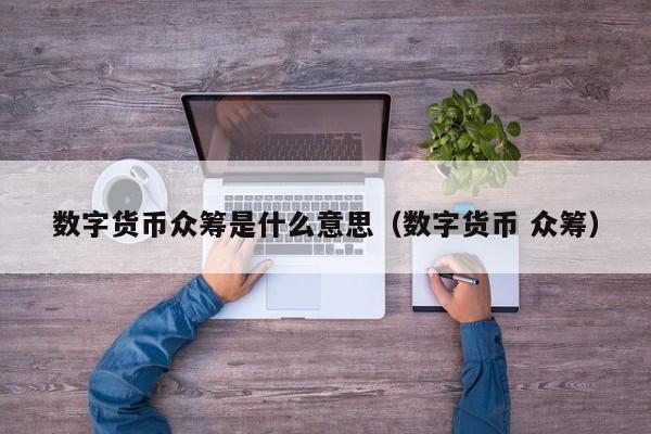 数字货币众筹是什么意思(数字货币 众筹)