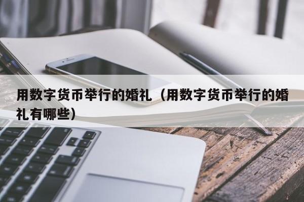 用数字货币举行的婚礼(用数字货币举行的婚礼有哪些)