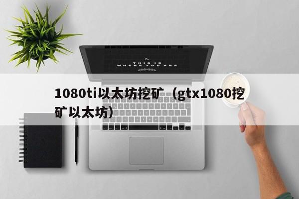 1080ti以太坊挖矿(gtx1080挖矿以太坊)