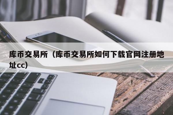 库币交易所(库币交易所如何下载官网注册地址cc)