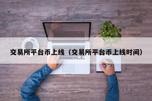 交易所平台币上线(交易所平台币上线时间)