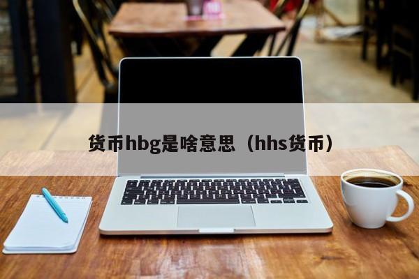 货币hbg是啥意思(hhs货币)