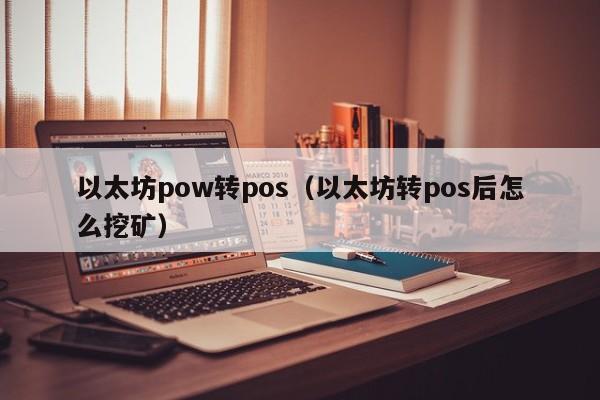 以太坊pow转pos(以太坊转pos后怎么挖矿)