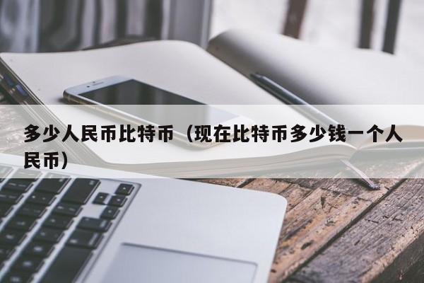 多少人民币比特币(现在比特币多少钱一个人民币)