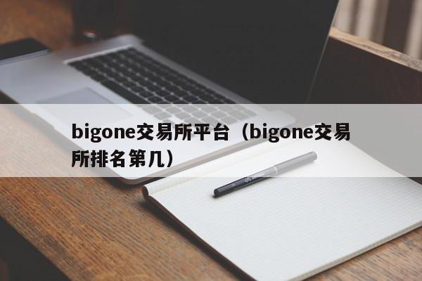 bigone交易所平台(bigone交易所排名第几)
