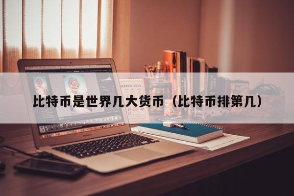 比特币是世界几大货币(比特币排第几)