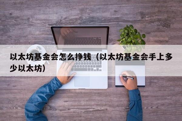 以太坊基金会怎么挣钱(以太坊基金会手上多少以太坊)