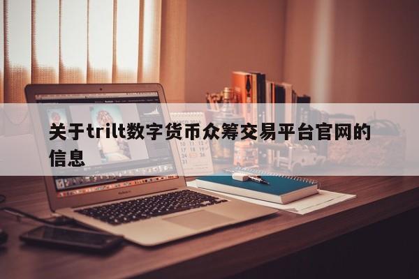关于trilt数字货币众筹交易平台官网的信息