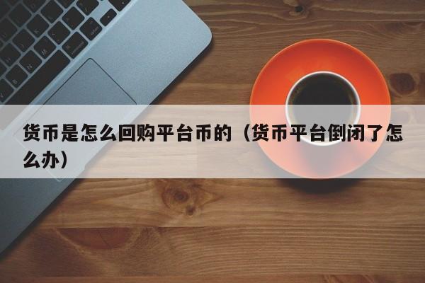 货币是怎么回购平台币的(货币平台倒闭了怎么办)