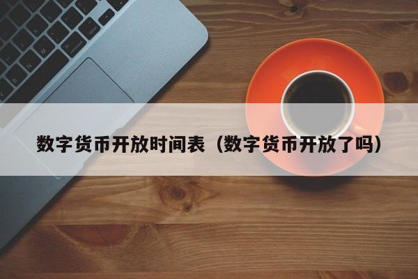 数字货币开放时间表(数字货币开放了吗)